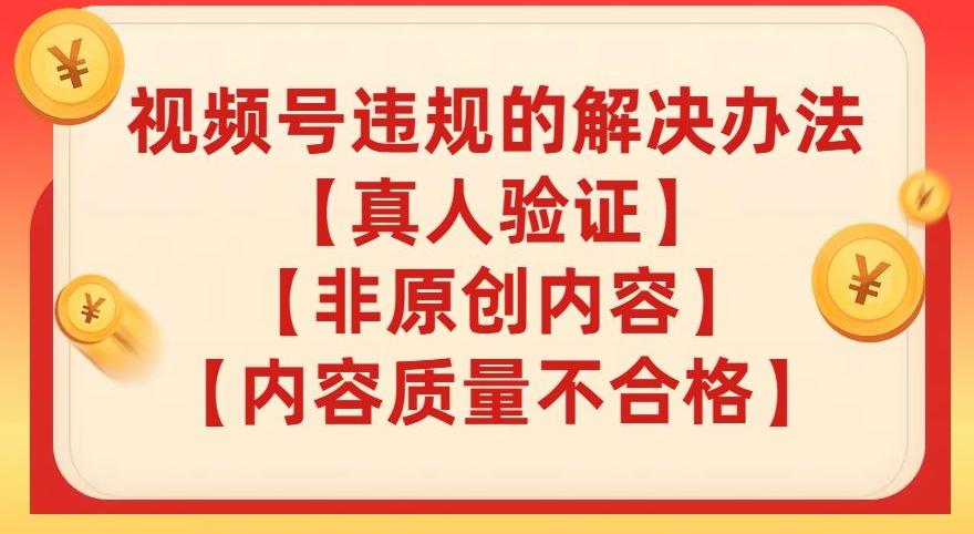视频号【真人验证】【内容质量不合格】【非原创内容】的违规解决办法【揭秘】-轻创网