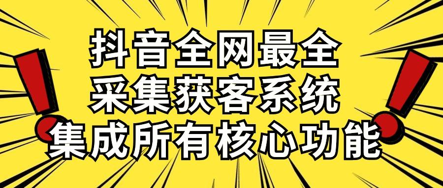 抖音全网最全采集获客系统，集成所有核心功能，日引500+-轻创网