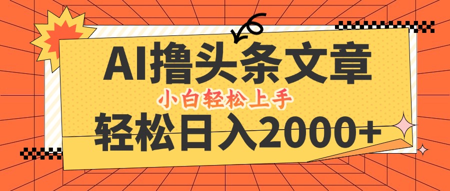 AI撸头条最新玩法，轻松日入2000+，当天起号，第二天见收益，小白轻松…-轻创网