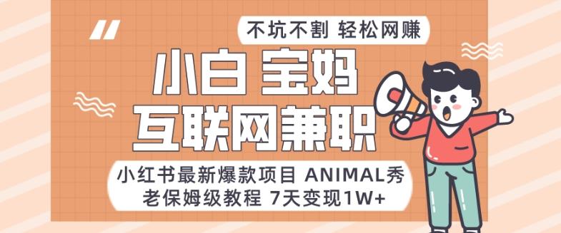 小红书最新爆款项目Animal秀，老保姆级教程，7天变现1w+【揭秘】-轻创网