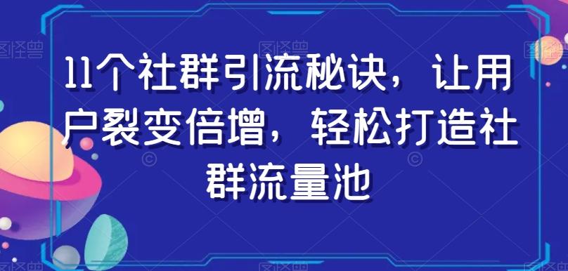 11个社群引流秘诀，让用户裂变倍增，轻松打造社群流量池-轻创网