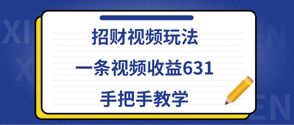 招财视频玩法，一条视频收益631，手把手教学-轻创网