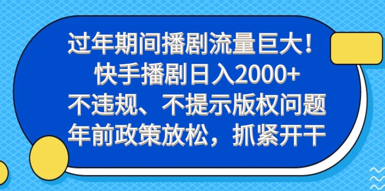 过年期间播剧流量巨大！快手播剧日入2000+，不违规、不提示版权问题，年前政策放松，抓紧开干-轻创网