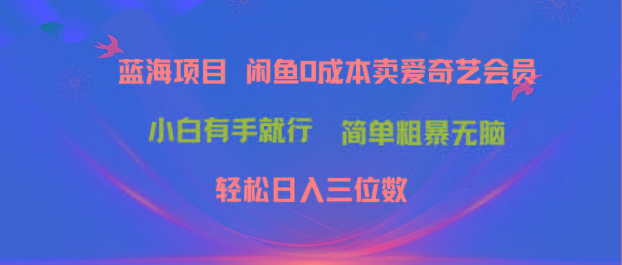 最新蓝海项目咸鱼零成本卖爱奇艺会员小白有手就行 无脑操作轻松日入三位数-轻创网