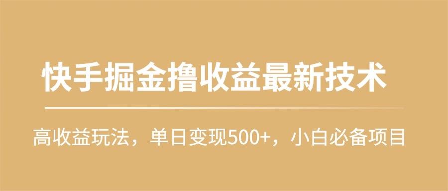 (10163期)快手掘金撸收益最新技术，高收益玩法，单日变现500+，小白必备项目-轻创网