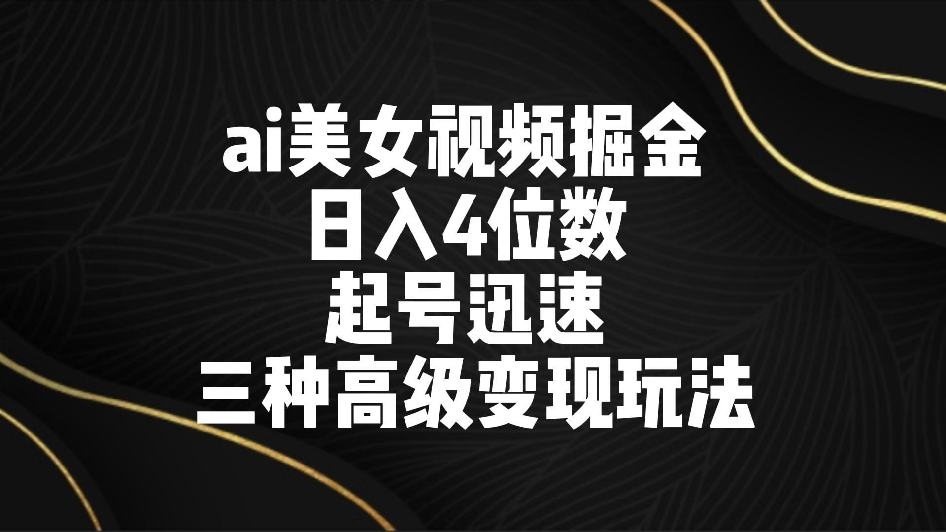 ai美女视频掘金 日入4位数 起号迅速 三种高级变现玩法-轻创网