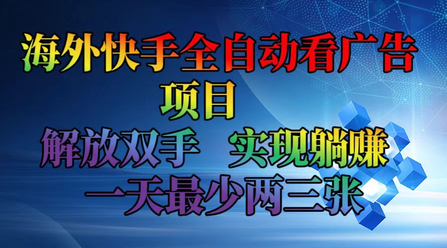 海外快手全自动看广告项目    解放双手   实现躺赚  一天最少两三张-轻创网