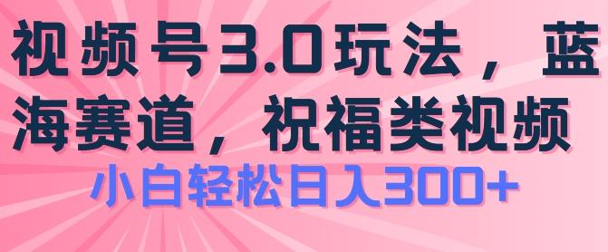 2024视频号蓝海项目，祝福类玩法3.0，操作简单易上手，日入300+【揭秘】-轻创网