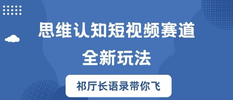 思维认知短视频赛道新玩法，胜天半子祁厅长语录带你飞【揭秘】-轻创网