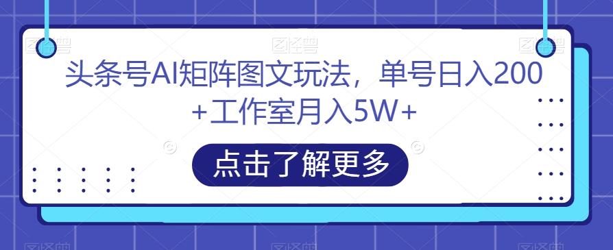 头条号AI矩阵图文玩法，单号日入200+工作室月入5W+【揭秘】-轻创网