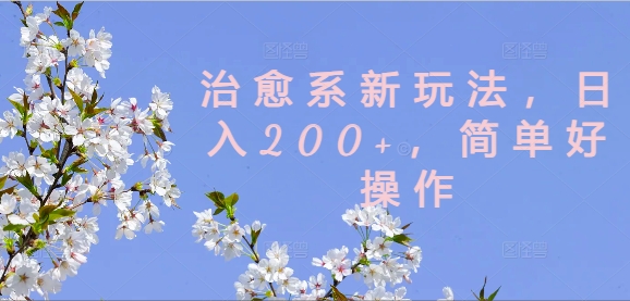 治愈系新玩法，日入200+，简单好操作【揭秘】-轻创网