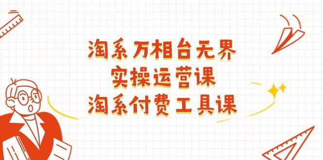 淘系-万相台无界实操运营课：淘系 付费工具课(40节课-轻创网