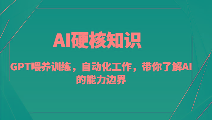 AI硬核知识-GPT喂养训练，自动化工作，带你了解AI的能力边界(10节课)-轻创网