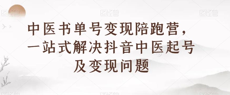 中医书单号变现陪跑营，一站式解决抖音中医起号及变现问题-轻创网