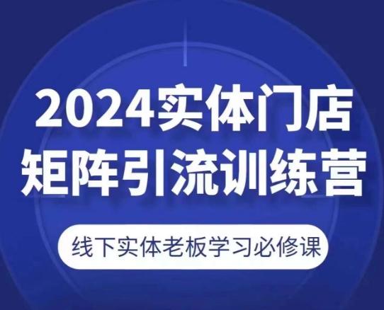 2024实体门店矩阵引流训练营，线下实体老板学习必修课-轻创网
