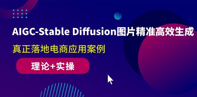 AIGC-Stable Diffusion图片精准高效生成 真正落地电商应用案例(理论+实操-轻创网