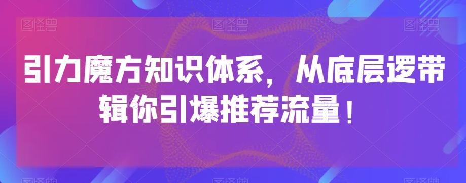 引力魔方知识体系，从底层逻‮带辑‬你引爆‮荐推‬流量！-轻创网