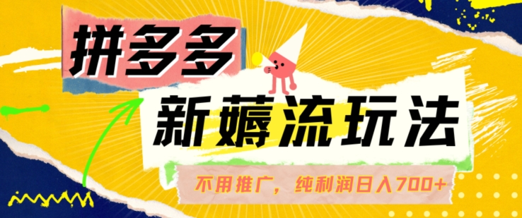 拼多多最新薅流玩法，无需开车推广，纯靠自然流吃饭-单纯赚50+利润，日入700+【揭秘】-轻创网