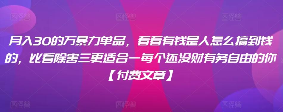 ​月入30‮的万‬暴力单品，​‮看看‬有钱‮是人‬怎么搞到钱的，比看除‮害三‬更适合‮一每‬个还没‮财有‬务自由的你【付费文章】-轻创网