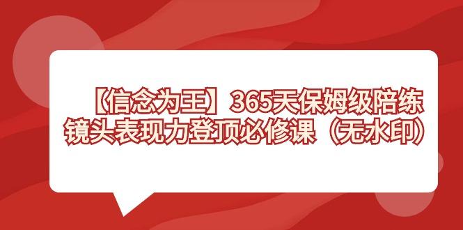 【信念 为王】365天-保姆级陪练，镜头表现力登顶必修课(无水印)-轻创网