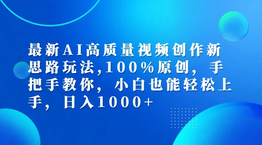 最新AI高质量视频创作新思路玩法,100%原创,手把手教你,小白也能轻松上手,日入1000+-轻创网