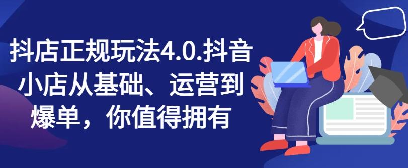抖店正规玩法4.0，抖音小店从基础、运营到爆单，你值得拥有-轻创网