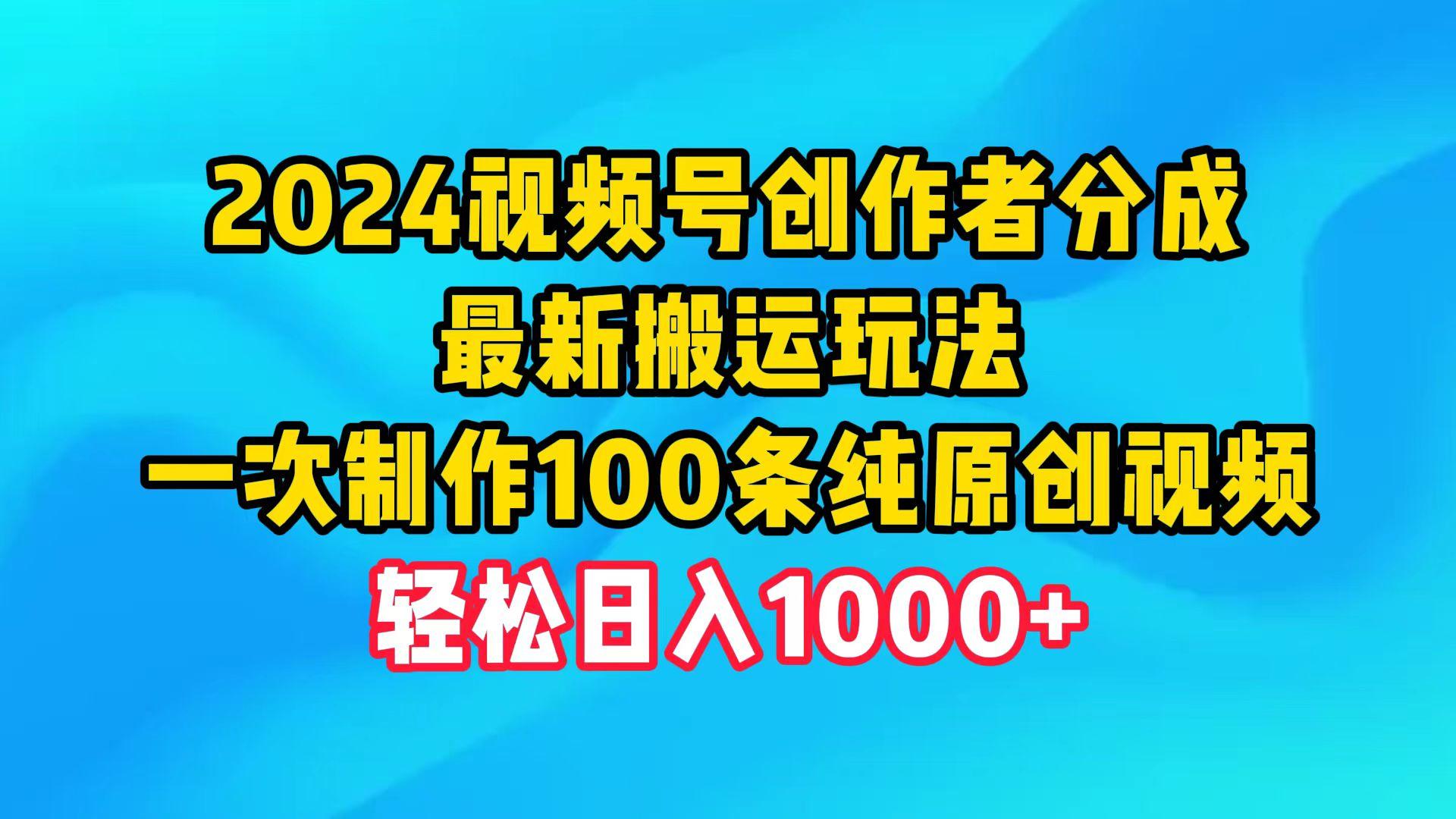 (9989期)2024视频号创作者分成，最新搬运玩法，一次制作100条纯原创视频，日入1000+-轻创网