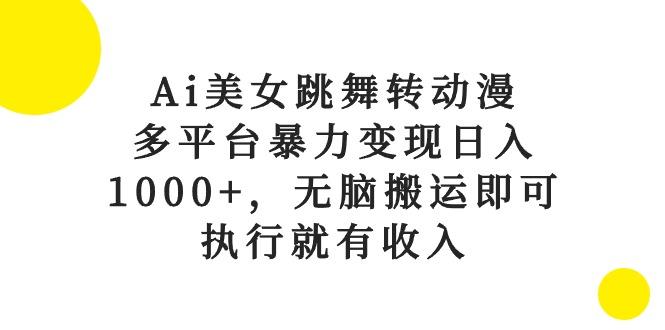Ai美女跳舞转动漫，多平台暴力变现日入1000+，无脑搬运即可，执行就有收入-轻创网