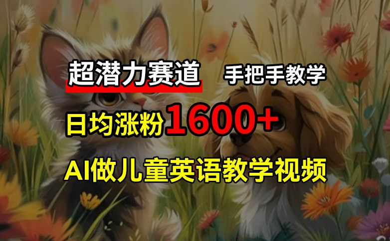 超潜力赛道，免费AI做儿童英语教学视频，3个月涨粉10w+，手把手教学，在家轻松获取被动收入-轻创网