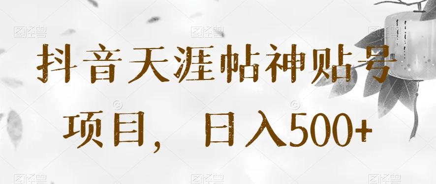 抖音天涯帖神贴号项目，日入500+【揭秘】-轻创网