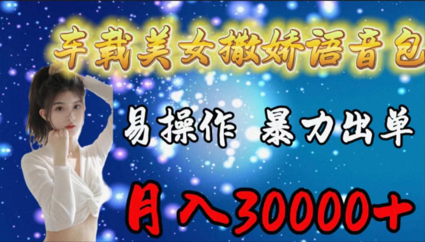 (9710期)车载女生撒娇语音包，易操作，暴力出单，月入30000+-轻创网