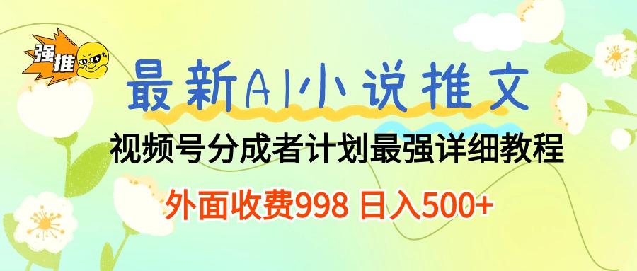 最新AI小说推文视频号分成计划 最强详细教程  日入500+-轻创网