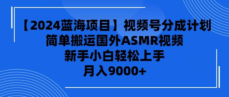 (9743期)【2024蓝海项目】视频号分成计划，无脑搬运国外ASMR视频，新手小白轻松…-轻创网