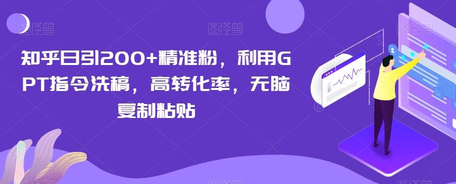 知乎日引200+精准粉，利用GPT指令洗稿，高转化率，无脑复制粘贴-轻创网