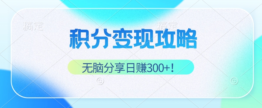 积分变现攻略 带你实现稳健睡后收入，只需无脑分享日赚300+-轻创网