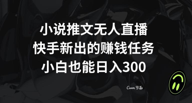 小说推文无人直播，快手新出的赚钱任务，小白也能日入300+【揭秘】-轻创网
