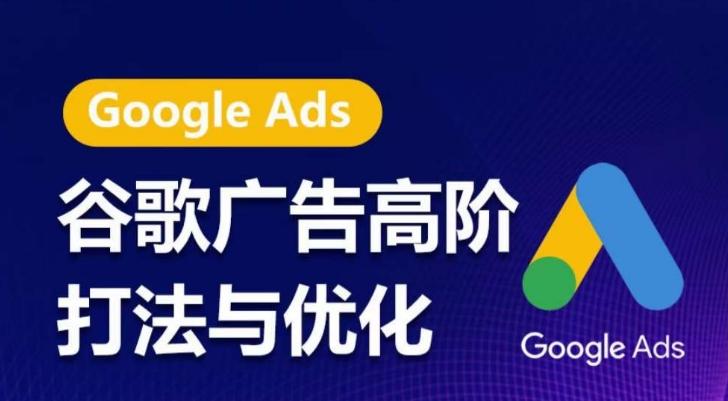 谷歌广告高阶打法与优化，凝结行业精华的谷歌广告体系课程，带你抓住流量红利，最大化ROI-轻创网