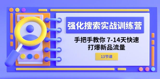强化 搜索实战训练营，手把手教你 7-14天快速-打爆新品流量(13节课-轻创网