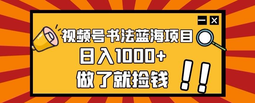 视频号书法蓝海项目，玩法简单，日入1000+【揭秘】-轻创网