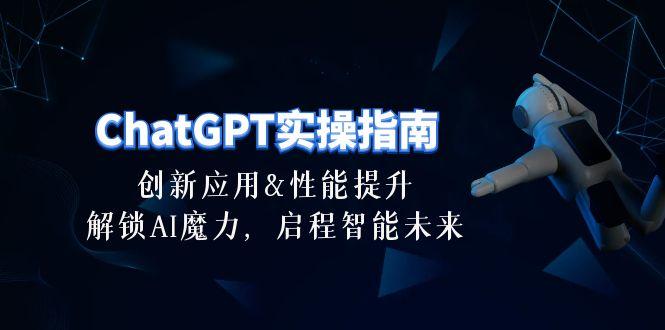 ChatGPT-实操指南：创新应用及性能提升，解锁 AI魔力，启程智能未来-30节-轻创网