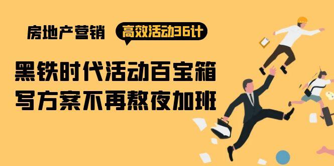 (9966期)房产营销高效活动36计：黑铁时代 活动百宝箱，写方案不再熬夜加班-轻创网