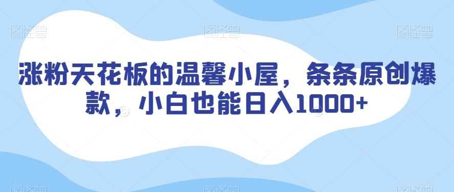 涨粉天花板的温馨小屋，条条原创爆款，小白也能日入1000+【揭秘】-轻创网