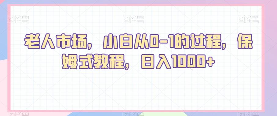 老人市场，小白从0-1的过程，保姆式教程，日入1000+-轻创网