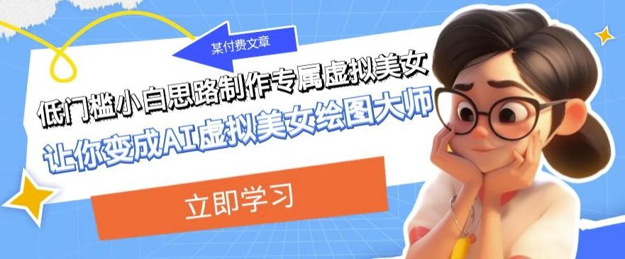 某公众号付费文章：低门槛小白思路制作专属虚拟美女让你变成AI虚拟美女绘图大师-轻创网