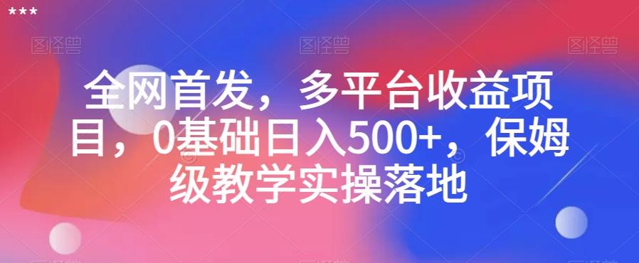 全网首发，多平台收益项目，0基础日入500+，保姆级教学实操落地【揭秘】-轻创网