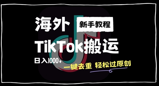 2024最新海外TikTok搬运玩法，一键去重轻松过原创，新手无经验也能日入1k【揭秘】-轻创网