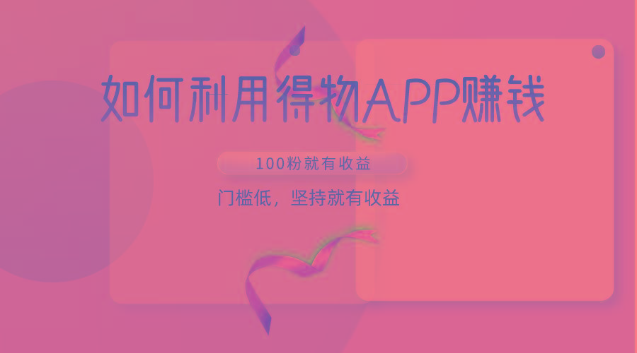 如何利用得物APP赚收益，100粉就可以赚收益，门槛低，坚持就有收益-轻创网