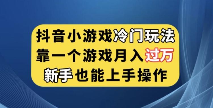 抖音小游戏冷门玩法，靠一个游戏月入过万，新手也能轻松上手【揭秘】-轻创网