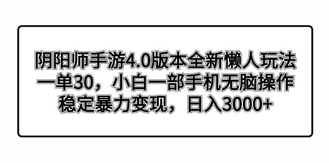 阴阳师手游4.0版本全新懒人玩法，一单30，小白一部手机无脑操作，稳定暴…-轻创网