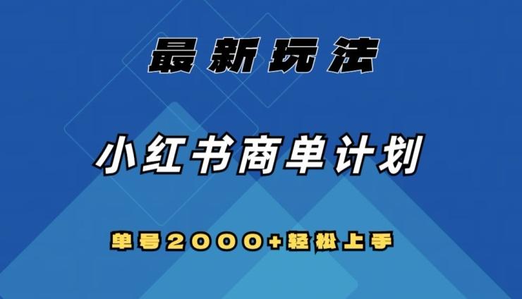 全网首发，小红书商单计划最新玩法，单号2000+可扩大可复制【揭秘】-轻创网